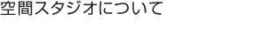 空間スタジオについて